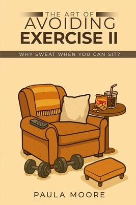 The Art of Avoiding Exercise II: Why Sweat When You Can Sit? by Moore, Paula