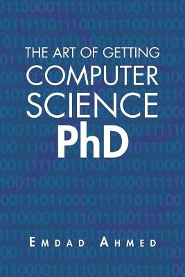 The Art of Getting Computer Science PhD by Ahmed, Emdad