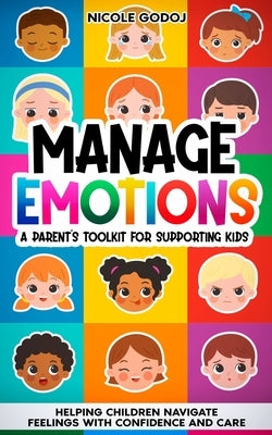 Manage Emotions: A Parent's Toolkit for Supporting Kids: Helping Children Navigate Feelings with Confidence and Care by Godoj, Nicole