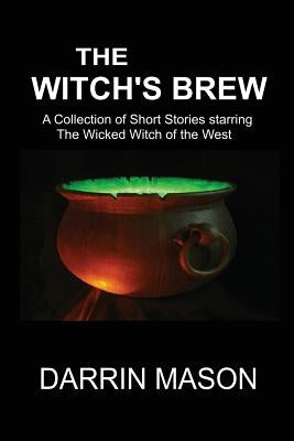 The Witch's Brew: A Collection of Short Stories starring the Wicked Witch of the West by Mason, Darrin