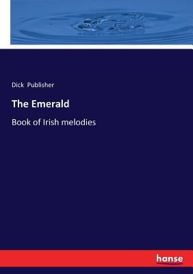 The Emerald: Book of Irish melodies by Publisher, Dick