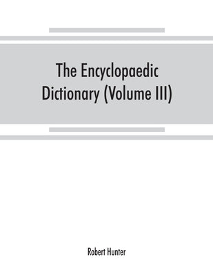 The Encyclopaedic dictionary; an original work of reference to the words in the English language, giving a full account of their origin, meaning, pron by Hunter, Robert