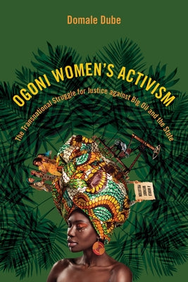 Ogoni Women's Activism: The Transnational Struggle for Justice Against Big Oil and the State by Dube, Domale
