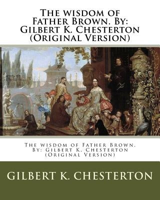 The wisdom of Father Brown. By: Gilbert K. Chesterton (Original Version) by Chesterton, Gilbert K.