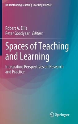 Spaces of Teaching and Learning: Integrating Perspectives on Research and Practice by Ellis, Robert a.