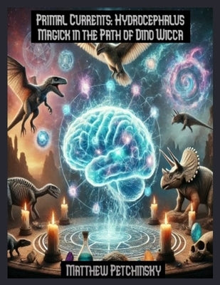 Primal Currents: Hydrocephalus Magick in the Path of Dino Wicca by Petchinsky, Matthew