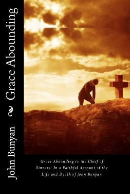 Grace Abounding to the Chief of Sinners: In a Faithful Account of the Life and Death of John Bunyan by Bunyan, John
