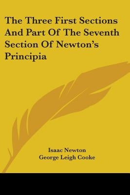 The Three First Sections And Part Of The Seventh Section Of Newton's Principia by Newton, Isaac