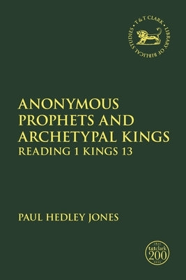 Anonymous Prophets and Archetypal Kings: Reading 1 Kings 13 by Jones, Paul Hedley
