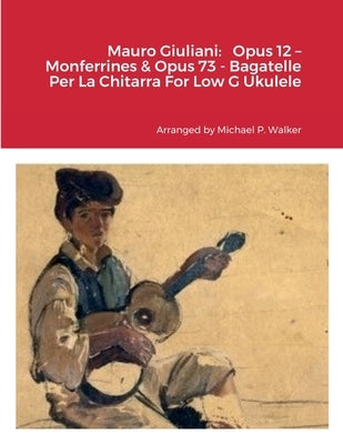 Mauro Giuliani: Opus 12 - Monferrines & Opus 73 - Bagatelle Per La Chitarra For Low G Ukulele by Walker, Michael
