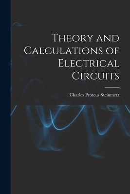 Theory and Calculations of Electrical Circuits by Steinmetz, Charles Proteus