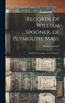 Records of William Spooner, of Plymouth, Mass.: And his Descendants, vol. I Volume 1 by Spooner, Thomas B. 1817