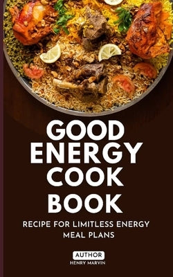 Good Energy Cook Book: Recipe for Limitless Energy Meal Plans by Marvin, Henry