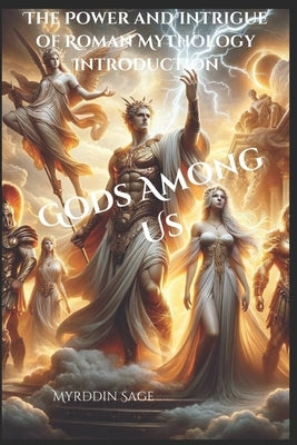 Gods Among Us: : The Power and Intrigue of Roman Mythology Introduction by Sage, Myrddin