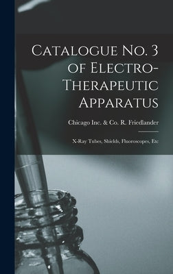 Catalogue No. 3 of Electro-therapeutic Apparatus: X-ray Tubes, Shields, Fluoroscopes, Etc by Friedlander, R. &. Co