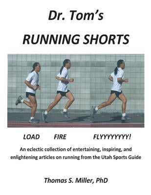Dr. Tom's Running Shorts: An eclectic collection of entertaining, inspiring, and enlightening articles on running from the Utah Sports Guide by Miller Phd, Thomas S.