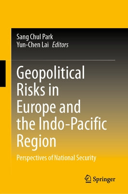 Geopolitical Risks in Europe and the Indo-Pacific Region: Perspectives of National Security by Park, Sang Chul