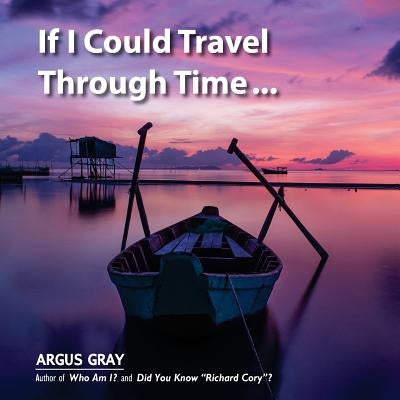 If I Could Travel Through Time: A Fable of Love, Remorse & Forgiveness by Gray, Argus
