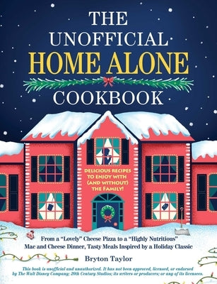 The Unofficial Home Alone Cookbook: From a Lovely Cheese Pizza to a Highly Nutritious Mac and Cheese Dinner, Tasty Meals Inspired by a Holiday Classic by Taylor, Bryton