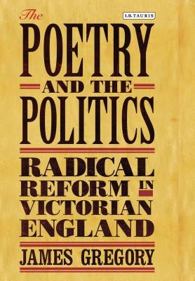 The Poetry and the Politics: Radical Reform in Victorian England by James, Gregory