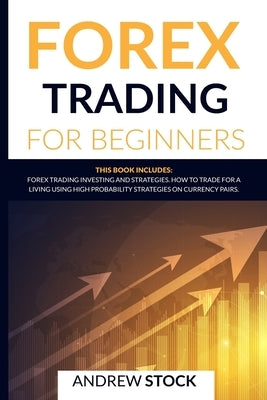 Forex Trading For Beginners: This Book Includes: Forex Trading Investing and Strategies. How to Trade for a Living Using High Probability Strategie by Stock, Andrew