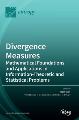 Divergence Measures: Mathematical Foundations and Applications in Information-Theoretic and Statistical Problems by Sason, Igal