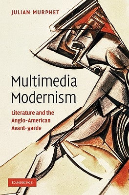 Multimedia Modernism: Literature and the Anglo-American Avant-Garde by Murphet, Julian