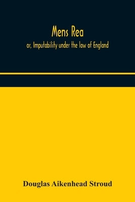 Mens rea; or, Imputability under the law of England by Aikenhead Stroud, Douglas