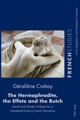 The Hermaphrodite, the Effete and the Butch; Sexual and Gender Ambiguities in Nineteenth-Century French Narratives by Cox, Fiona
