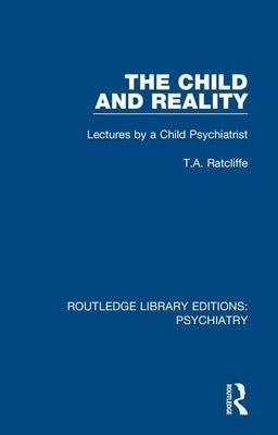 The Child and Reality: Lectures by a Child Psychiatrist by Ratcliffe, T. A.