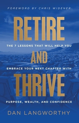Retire and Thrive: The 7 Lessons That Will Help You Embrace Your Next Chapter with Purpose, Wealth, and Confidence by Langworthy, Dan