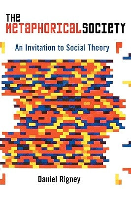 The Metaphorical Society: An Invitation to Social Theory by Rigney, Daniel