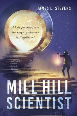 Mill Hill Scientist: A Life Journey from the Edge of Poverty to Fulfillment by Stevens, James L.