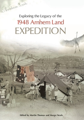 Exploring the Legacy of the 1948 Arnhem Land Expedition by Thomas, Martin