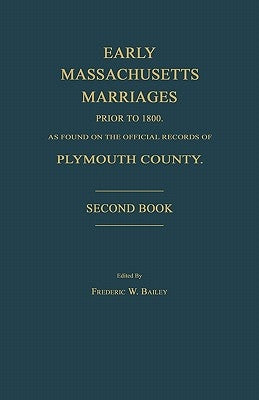 Early Massachusetts Marriages Prior to 1800, as Found on the Official Records of Plymouth County. Second Book by Bailey, Frederic W.