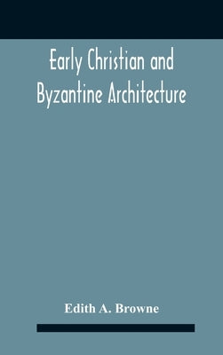 Early Christian And Byzantine Architecture by A. Browne, Edith