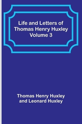 Life and Letters of Thomas Henry Huxley - Volume 3 by Henry Huxley, Thomas
