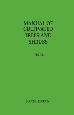 Manual of Cultivated Trees and Shrubs Hardy in North America: exclusive of the subtropical and warmer temperate regions by Rehder, Alfred