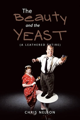 The Beauty and the Yeast: (A Leathered Satire) by Nelson, Chris