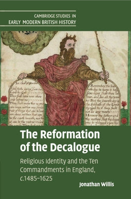The Reformation of the Decalogue: Religious Identity and the Ten Commandments in England, C.1485-1625 by Willis, Jonathan