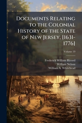 Documents Relating to the Colonial History of the State of New Jersey, [1631-1776]; Volume 19 by Ricord, Frederick William
