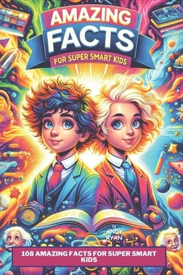 108 Amazing Facts for Super Smart Kids: A Collection of Amazing Facts on Science, Space & Technology, Sports, Animals and Much More... by Ryan, Andy