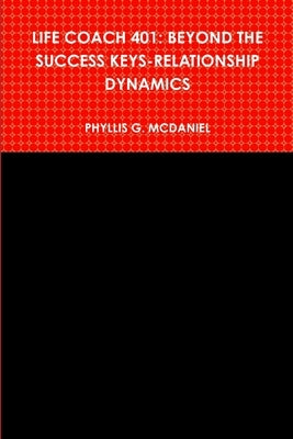 Life Coach 401: Beyond the Success Keys-Relationship Dynamics by McDaniel, Phyllis G.