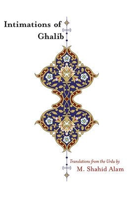 Intimations of Ghalib: Translations from the Urdu by Alam, M. Shahid