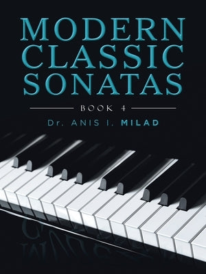 Modern Classic Sonatas: Book 4 by Milad, Anis I.
