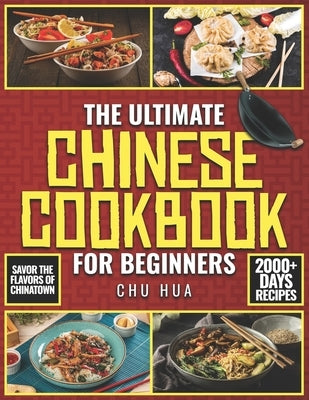 The Ultimate Chinese Cookbook for Beginners: Unlock the Hidden Gems of Chinese Culinary Traditions and Immerse Yourself in a World of Exquisite Flavor by Hua, Chu