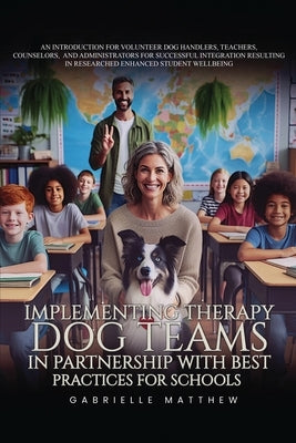 Implementing Therapy Dog Teams in Partnership with Best Practices for Schools by Matthew, Gabrielle