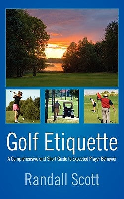 Golf Etiquette: A Comprehensive and Short Guide to Expected Player Behavior by Scott, Randall