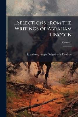 ...Selections From the Writings of Abraham Lincoln; Volume 1 by Hamilton, Joseph Grégoire de Roulhac 1.