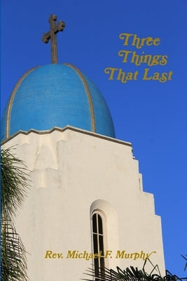 Three Things That Last by Murphy, Michael F.